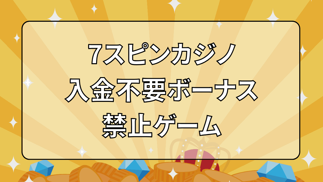 7スピンカジノ 入金不要ボーナス 利用禁止ゲーム