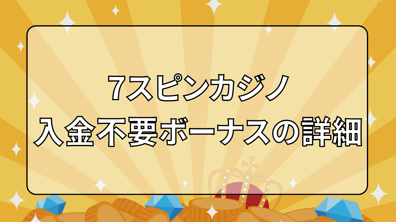 7スピンカジノ 入金不要ボーナス 詳細