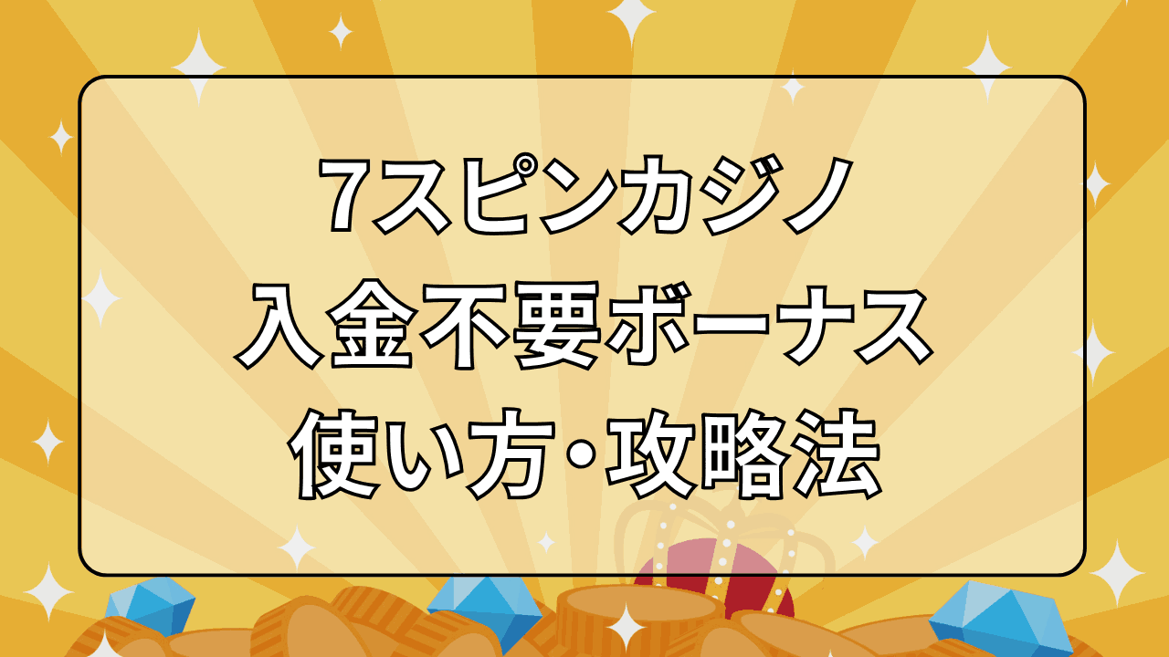 7スピンカジノ 入金不要ボーナス 使い方 攻略法