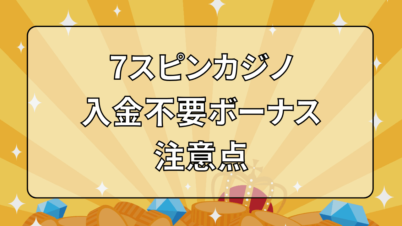 7スピンカジノ 入金不要ボーナス 注意点