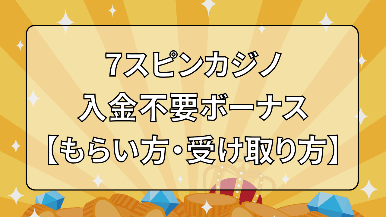 7スピンカジノ 入金不要ボーナス 受け取り方