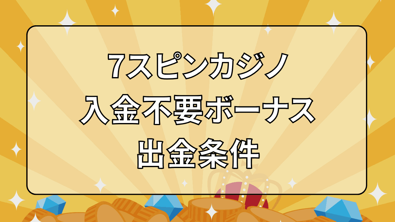 7スピンカジノ 入金不要ボーナス 出金条件