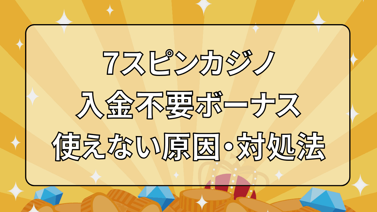 7スピンカジノ 入金不要ボーナス 使えない原因 対処法