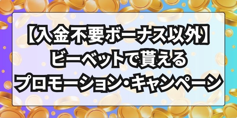 【入金不要ボーナス以外】ビーベットで貰えるプロモーション・キャンペーン