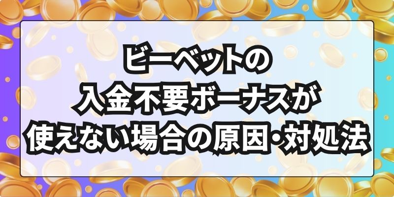 ビーベットの入金不要ボーナスが使えない場合の原因・対処法