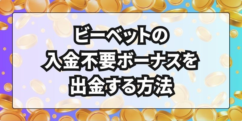 ビーベットの入金不要ボーナスを出金する方法