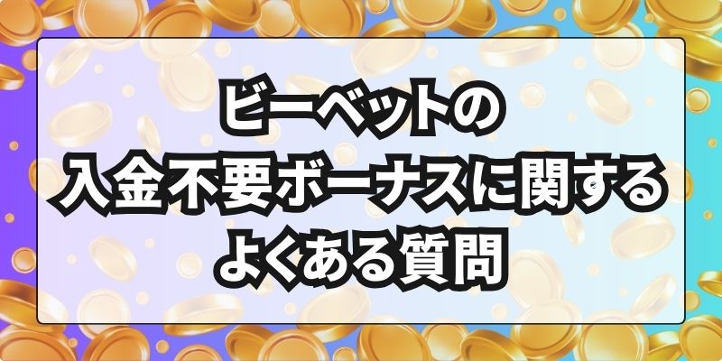 ビーベットの入金不要ボーナスに関するよくある質問