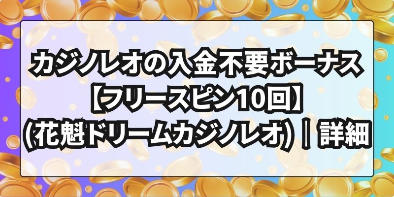 カジノレオの入金不要ボーナス【フリースピン10回】(花魁ドリームカジノレオ)｜詳細