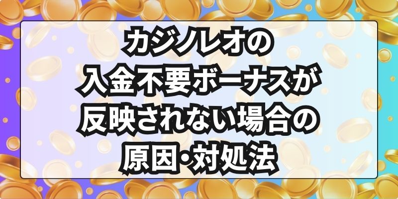 カジノレオの入金不要ボーナスが反映されない場合の原因・対処法