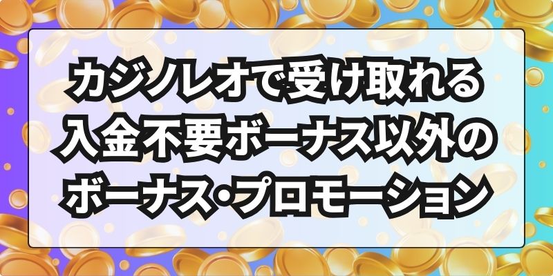 カジノレオで受け取れる入金不要ボーナス以外のボーナス・プロモーション