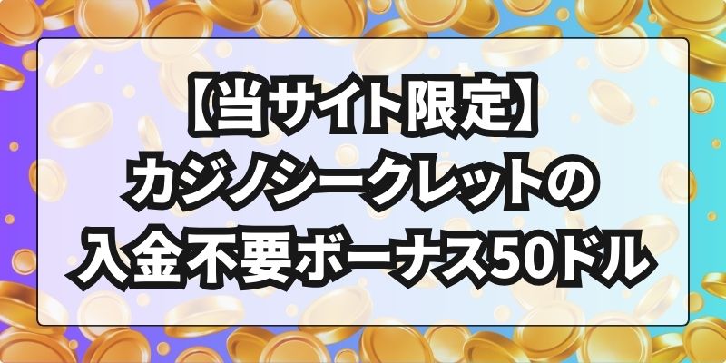 【当サイト限定】カジノシークレットの入金不要ボーナス50ドル