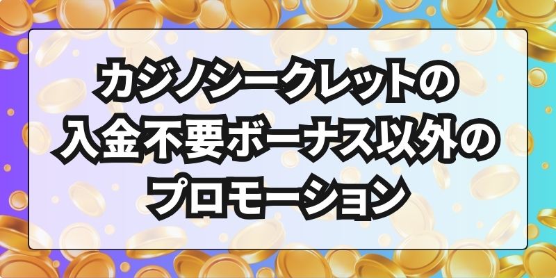 カジノシークレットの入金不要ボーナス以外のプロモーション