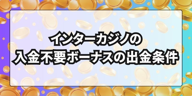 インターカジノの入金不要ボーナスの出金条件