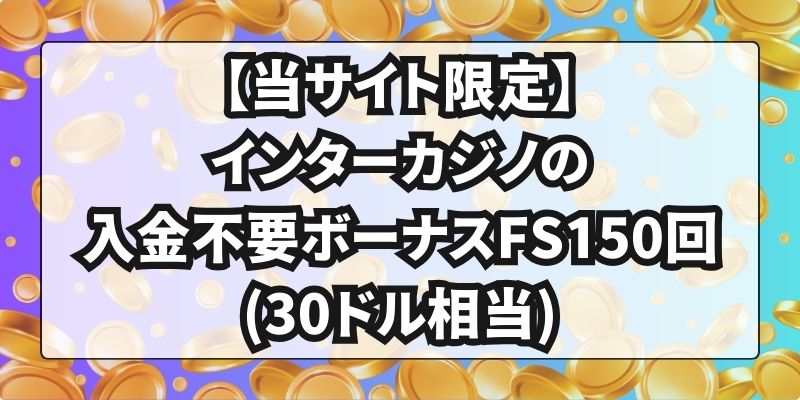 【当サイト限定】インターカジノの入金不要ボーナスFS150回(30ドル相当)