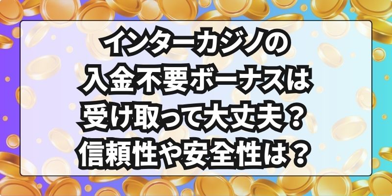 インターカジノの入金不要ボーナスは受け取って大丈夫？信頼性や安全性は？