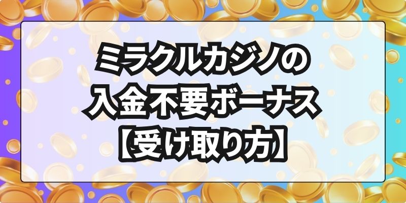 ミラクルカジノの入金不要ボーナス【受け取り方】