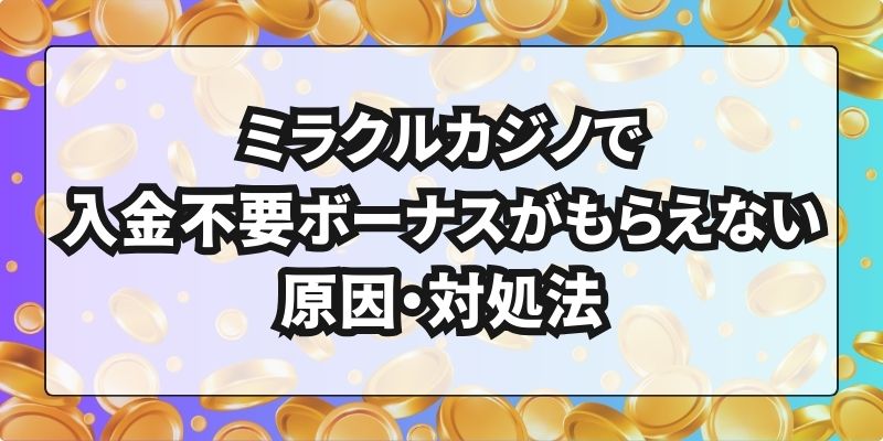 ミラクルカジノで入金不要ボーナスがもらえない原因・対処法