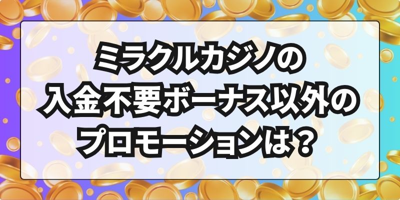 ミラクルカジノの入金不要ボーナス以外のプロモーションは？