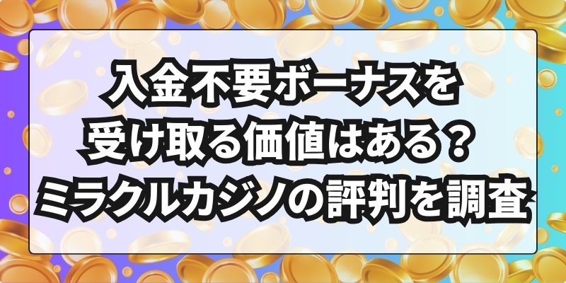 入金不要ボーナスを受け取る価値はある？ミラクルカジノの評判を調査