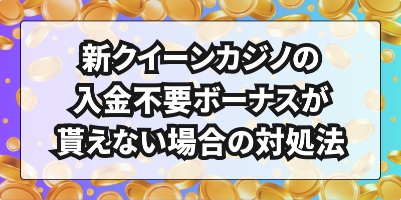 新クイーンカジノの入金不要ボーナスが貰えない場合の対処法