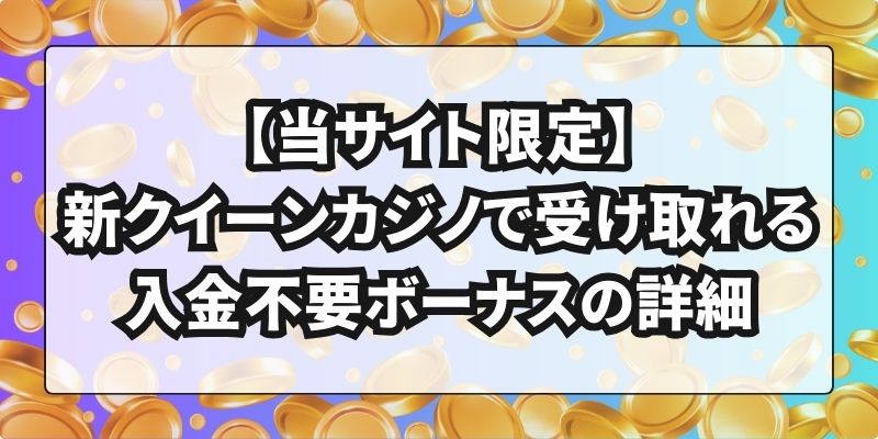 【当サイト限定】新クイーンカジノで受け取れる入金不要ボーナスの詳細