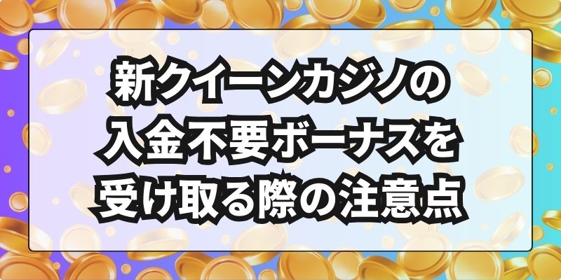 新クイーンカジノの入金不要ボーナスを受け取る際の注意点