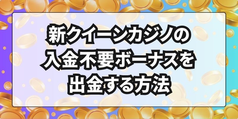 新クイーンカジノの入金不要ボーナスを出金する方法