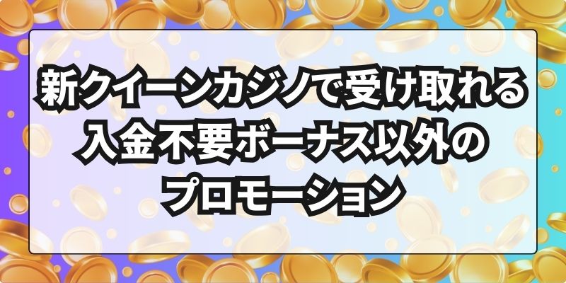 新クイーンカジノで受け取れる入金不要ボーナス以外のプロモーション