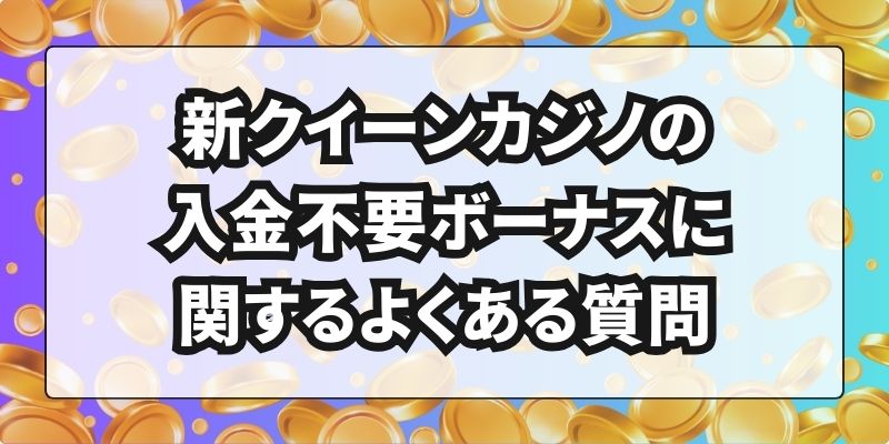 新クイーンカジノの入金不要ボーナスに関するよくある質問