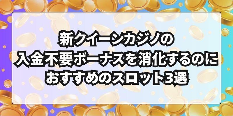 新クイーンカジノの入金不要ボーナスを消化するのにおすすめのスロット3選