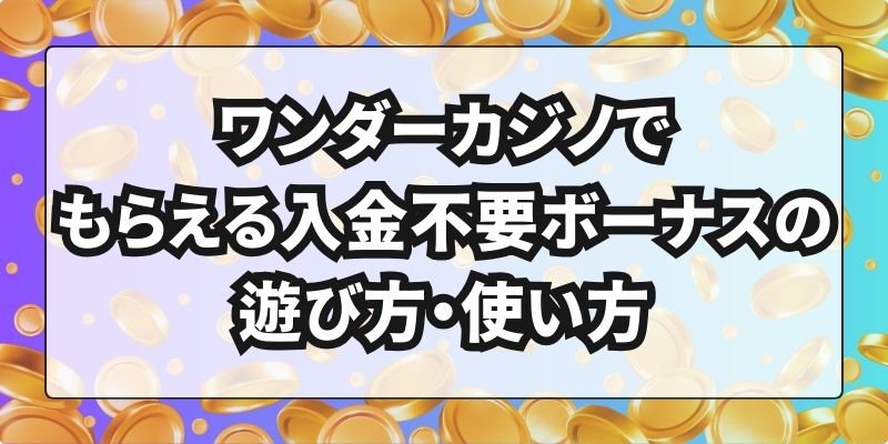 ワンダーカジノでもらえる入金不要ボーナスの遊び方・使い方