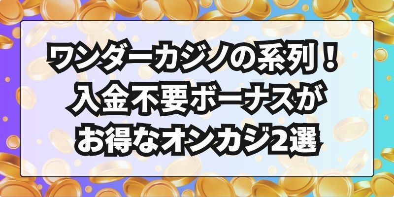 ワンダーカジノの系列！入金不要ボーナスがお得なオンカジ2選