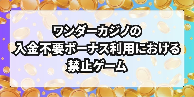 ワンダーカジノの入金不要ボーナス利用における禁止ゲーム