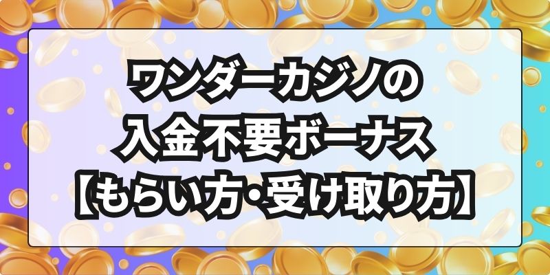 ワンダーカジノの入金不要ボーナス【もらい方・受け取り方】