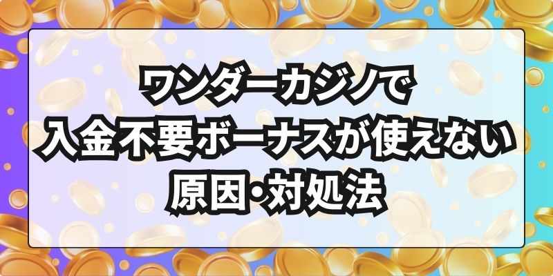 ワンダーカジノで入金不要ボーナスが使えない原因・対処法