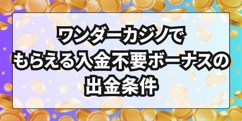 ワンダーカジノでもらえる入金不要ボーナスの出金条件