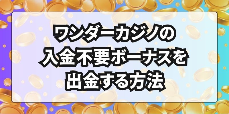 ワンダーカジノの入金不要ボーナスを出金する方法