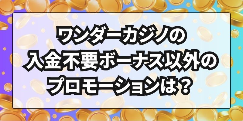 ワンダーカジノの入金不要ボーナス以外のプロモーションは？