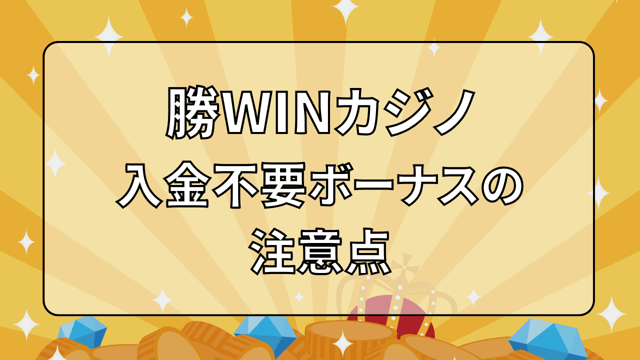 勝WINカジノ 入金不要ボーナス 注意点