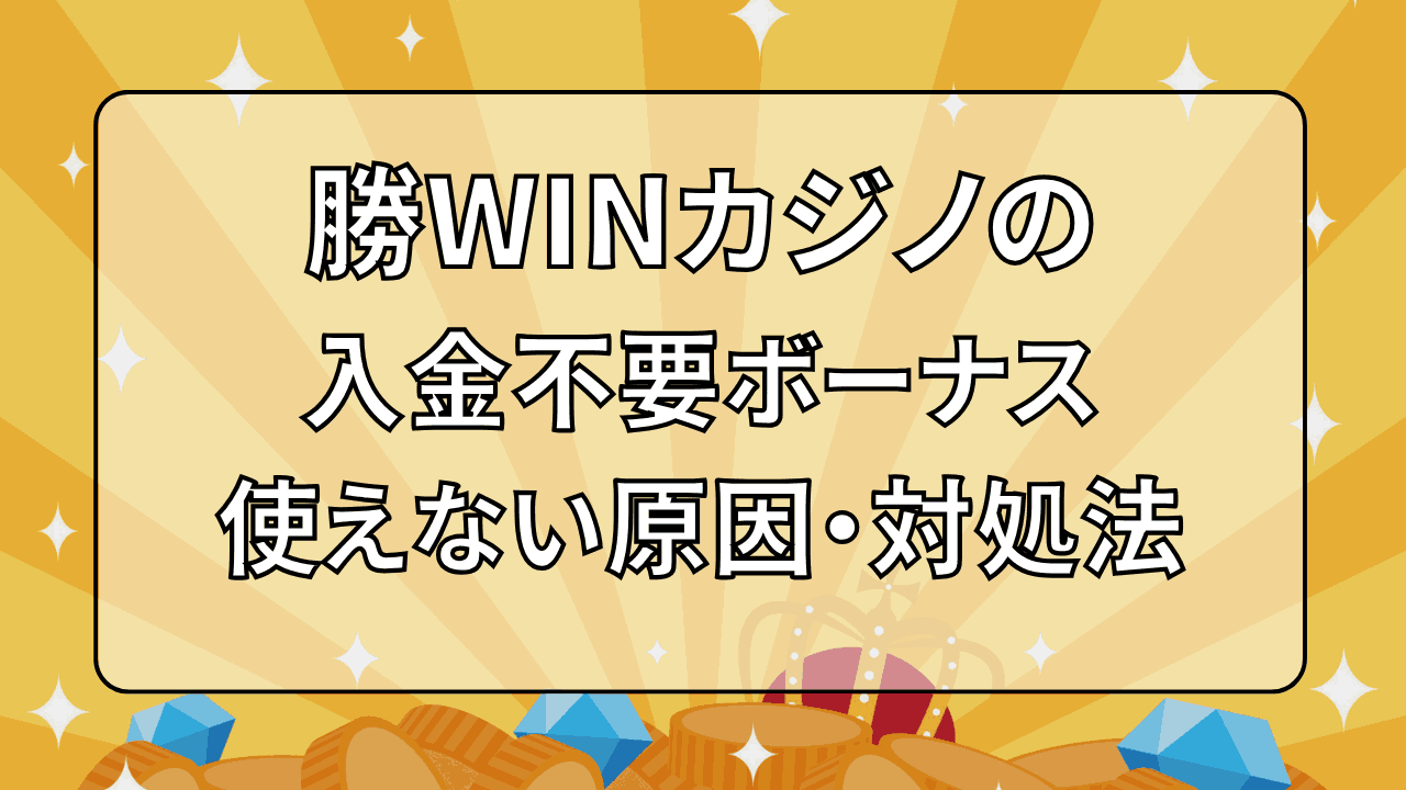 勝WINカジノ 入金不要ボーナス 使えない原因 対処法