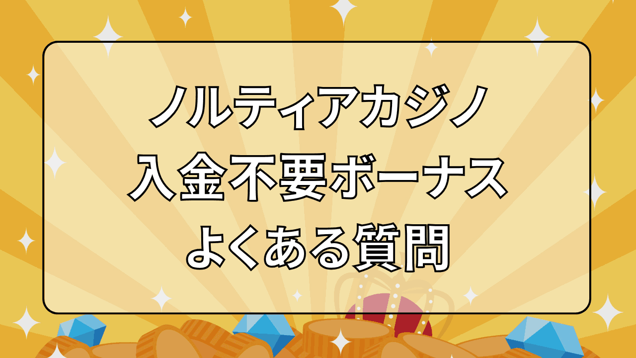 ノルティアカジノ(NORTIA CASINO) 入金不要ボーナス よくある質問