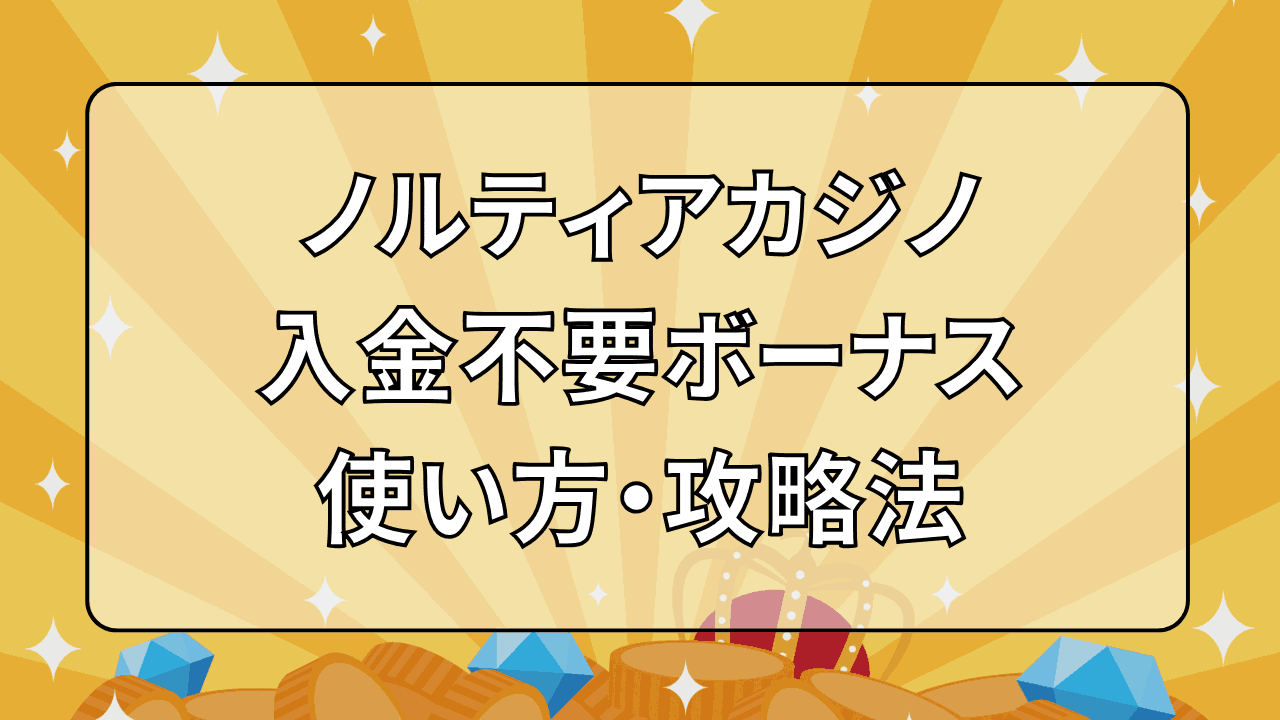 ノルティアカジノ(NORTIA CASINO) 入金不要ボーナス 使い方 攻略法