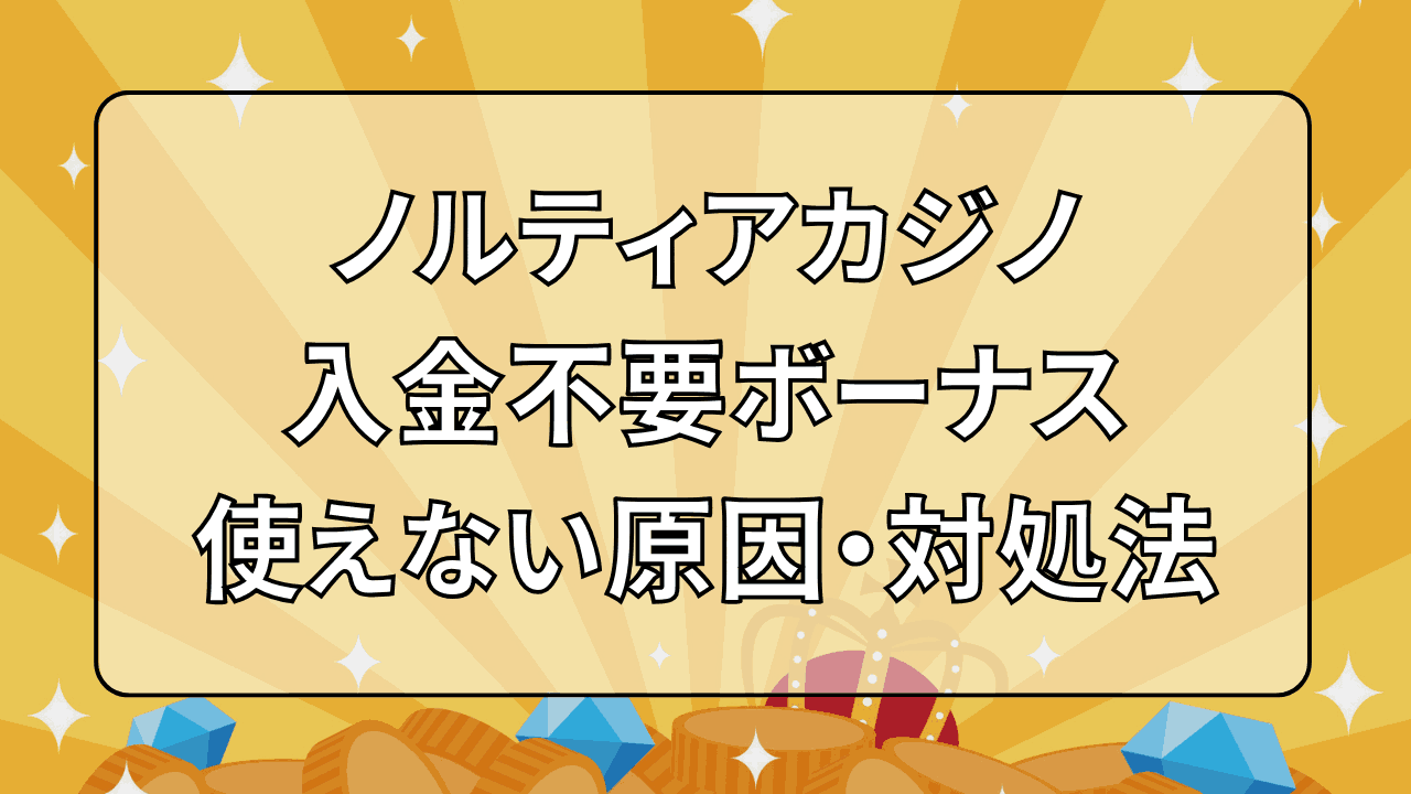 ノルティアカジノ(NORTIA CASINO) 入金不要ボーナス 使えない原因 対処法