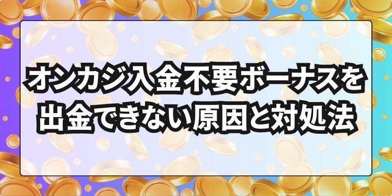 オンカジ入金不要ボーナス　出金できない原因と対処法