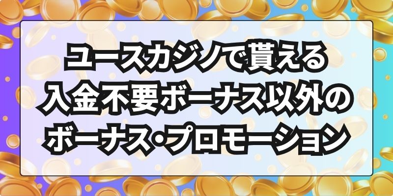 ユースカジノ　入金不要ボーナス以外のボーナス・プロモーション