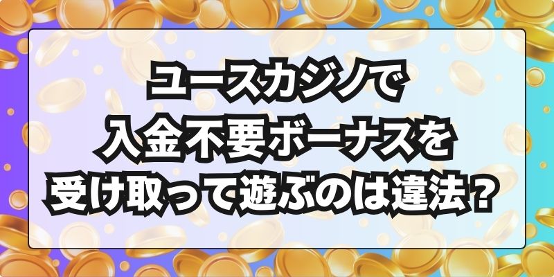 ユースカジノ　入金不要ボーナス　違法