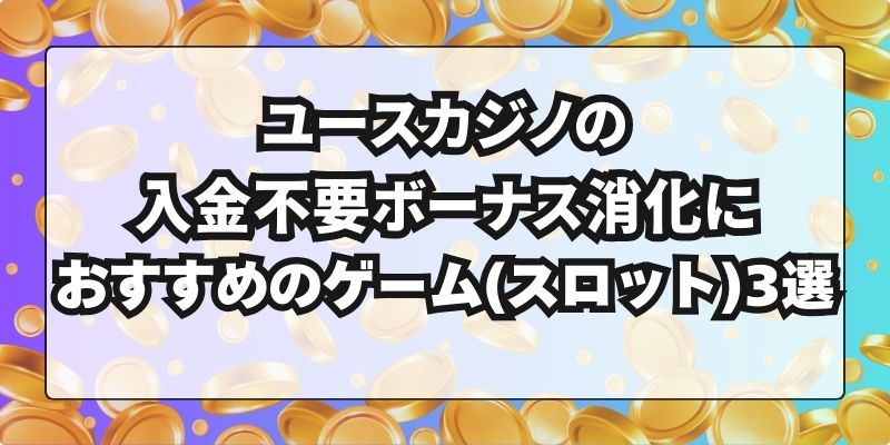 ユースカジノ　入金不要ボーナス　おすすめスロット