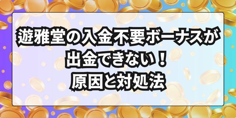 遊雅堂　入金不要ボーナス　出金できない原因と対処法