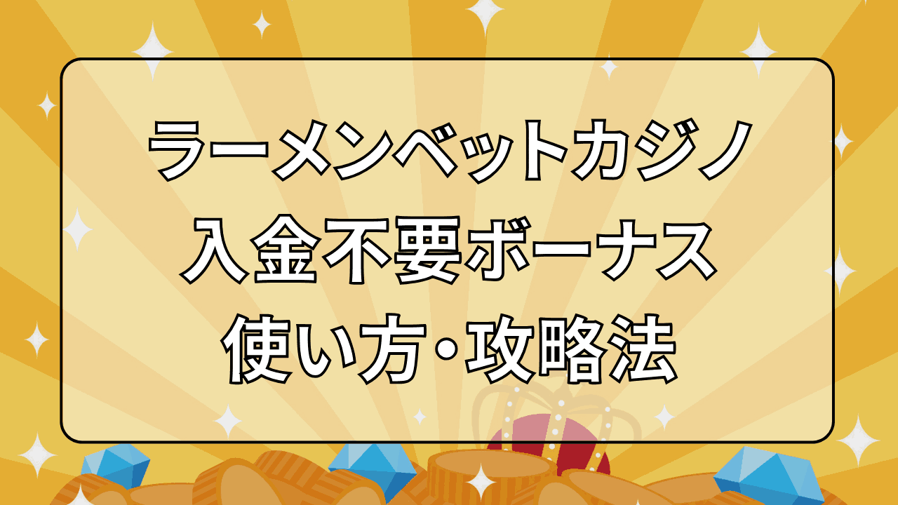 ラーメンベットカジノ(RamenBet) 入金不要ボーナス 使い方や攻略法