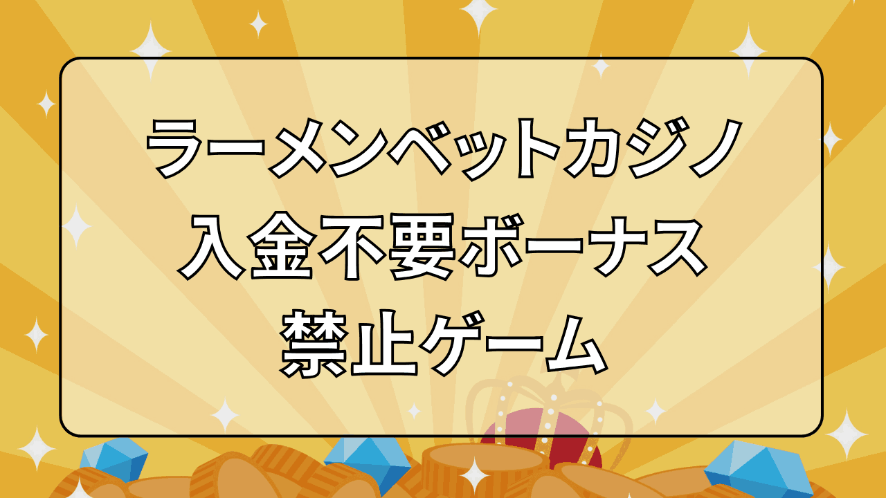 ラーメンベットカジノ(RamenBet) 入金不要ボーナス 禁止ゲーム